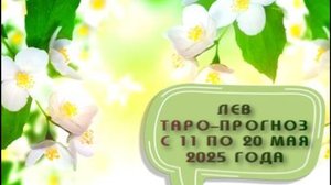 ЛЕВ ТАРО-ПРОГНОЗ С 11 ПО 20 МАЯ 2025 ГОДА