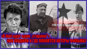 «В бой идут одни „старики“» . КАК УХОДИЛИ И ГДЕ ПОКОЯТСЯ АКТЕРЫ ФИЛЬМА?