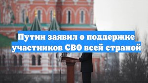 Путин заявил о поддержке участников СВО всей страной