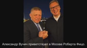 Александр Вучич приветствует в Москве Роберта Фицо.