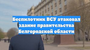 Беспилотник ВСУ атаковал здание правительства Белгородской области
