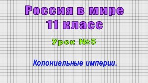 Россия в мире 11 класс (Урок№5 - Колониальные империи.)