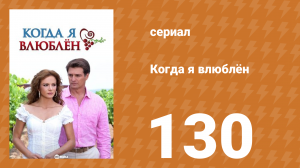Когда я влюблён 130 серия (сериал, 2010)