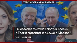 ЕС создает трибунал против РФ | Трамп готовится к сделке с Москвой | Кулуары Еревана |УДнБ|10.05.25