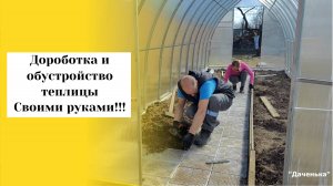 Даченька №77 Доработка и обустройство теплицы своими руками!!!