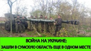 09.05 Война на Украине: Вошли в Сумскую область еще в одном месте.