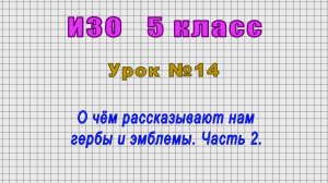 ИЗО 5 класс (Урок№14 - О чём рассказывают нам гербы и эмблемы. Часть 2.)