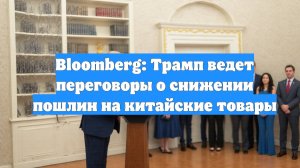 Bloomberg: Трамп ведет переговоры о снижении пошлин на китайские товары