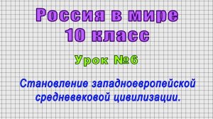 Россия в мире 10 класс (Урок№6 - Становление западноевропейской средневековой цивилизации.)