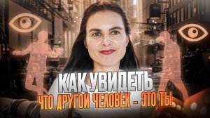 Другой человек - это поток твоих ощущений. 
Как увидеть, что другой человек это ты.