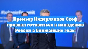 Премьер Нидерландов Схоф призвал готовиться к нападению России в ближайшие годы