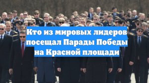 Кто из мировых лидеров посещал Парады Победы на Красной площади