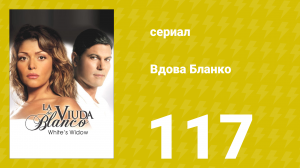 Вдова Бланко 117 серия (сериал, 2006)