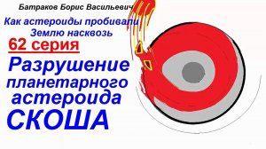 62. Разрушение планетарного астероида Скоша. 62 серия