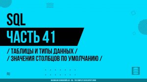 SQL - 041 - Таблицы и типы данных - Значения столбцов по умолчанию