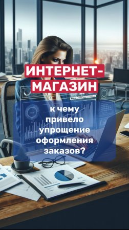 ИНТЕРНЕТ-МАГАЗИН. К чему привело упрощение оформления заказов?