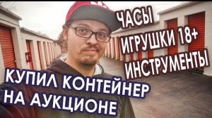 Часы, игрушки 18+, инструменты. Купил контейнер на аукционе.