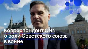 Корреспондент CNN о роли Советского союза в войне