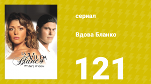 Вдова Бланко 121 серия (сериал, 2006)