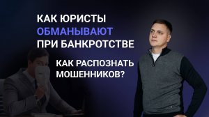 ОБМАН при БАНКРОТСТВЕ. Как избежать ЮРИСТОВ-МОШЕННИКОВ при БАНКРОТСТВЕ?