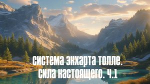 СИСТЕМА ЭКХАРТА ТОЛЛЕ.   ПРОБУДИ СИЛУ НАСТОЯЩЕГО. Ч.1