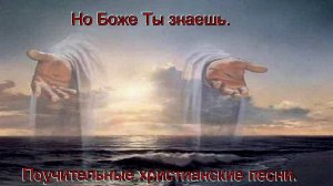 Но Боже Ты знаешь.Поучительные христианские песни.