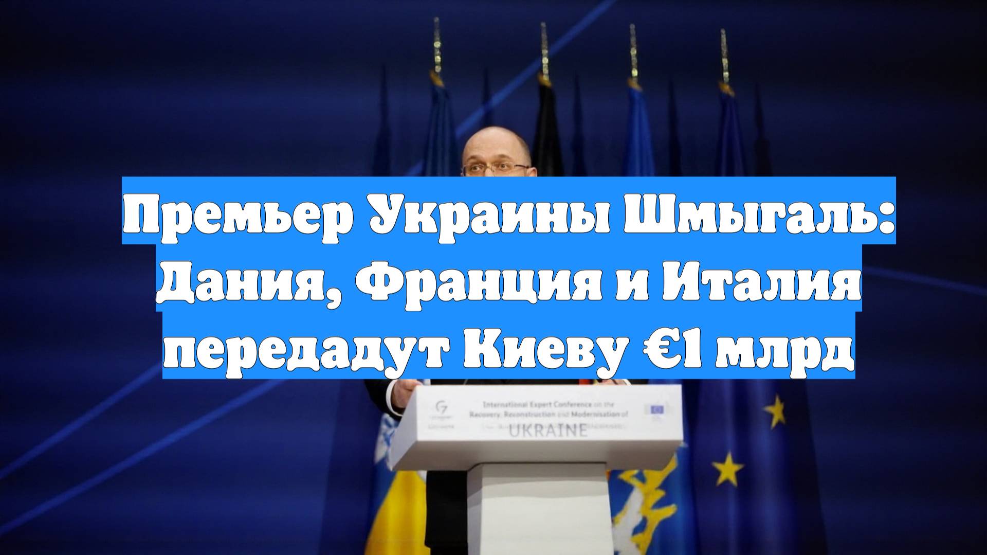 Премьер Украины Шмыгаль: Дания, Франция и Италия передадут Киеву €1 млрд
