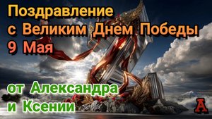 Поздравление с Великим Днем Победы 9 мая от Александра и Ксении