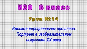 ИЗО 6 класс (Урок№14 - Великие портретисты прошлого. Портрет в изобразительном искусстве XX века.)