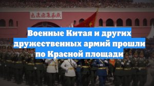 Военные Китая и других дружественных армий прошли по Красной площади
