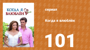 Когда я влюблён 101 серия (сериал, 2010)