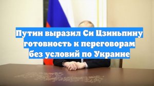Путин выразил Си Цзиньпину готовность к переговорам без условий по Украине