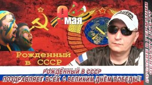 РОЖДЁННЫЙ В СССР-ПОЗДРАВЛЯЕТ ВСЕХ С ВЕЛИКИМ ДНЁМ ПОБЕДЫ !