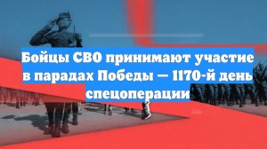 Бойцы СВО принимают участие в парадах Победы — 1170-й день спецоперации