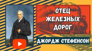 Джордж Стефенсон. Отец Железных Дорог.