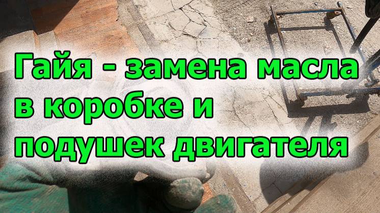 Гайя замена масла в коробке и подушек двигателя смотреть онлайн