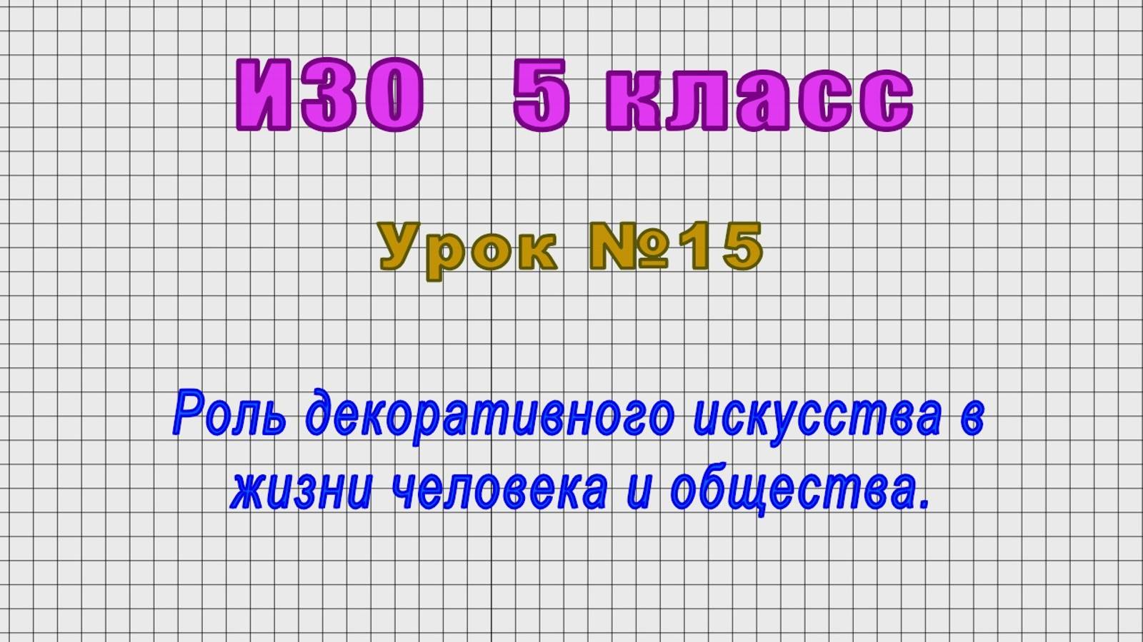 ИЗО 5 класс (Урок№15 - Роль декоративного искусства в жизни человека и общества.)