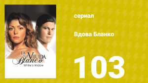 Вдова Бланко 103 серия (сериал, 2006)