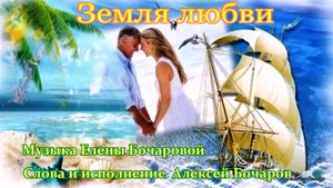 Земля любви Музыка Елены Бочаровой, Слова и исполнение Алексея Бочарова