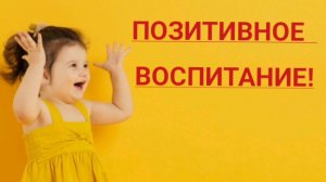 Позитивное воспитание детей без криков и побоев.