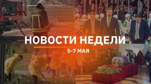 Итоги Новости Уфы и Башкирии | Главное за неделю с 5 по 7 мая