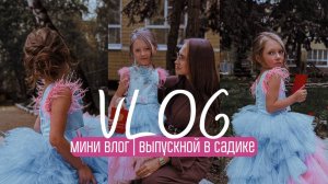 МИНИ ВЛОГ | ВЫПУСКНОЙ В САДИКЕ