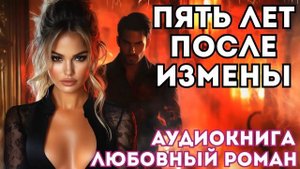 АУДИОКНИГА ЛЮБОВНЫЙ РОМАН: ПЯТЬ ЛЕТ ПОСЛЕ ИЗМЕНЫ СЛУШАТЬ