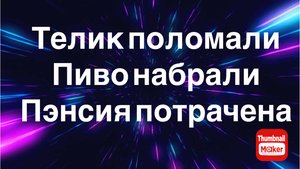 Всё в кучу. Телик поломали. Пиво набрали. Пэнсия потрачена.