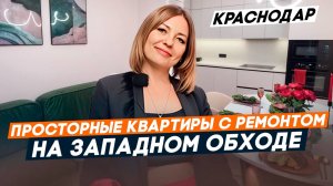 ПРОСТОРНЫЕ квартиры С РЕМОНТОМ на Западном обходе в КРАСНОДАРЕ