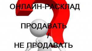 РАСКЛАД ПРОДАВАТЬ / НЕ ПРОДАВАТЬ