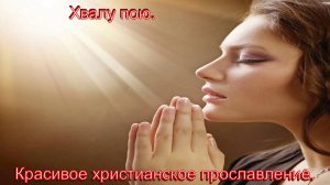 Хвалу пою. Восхвалительное христианское прославление.