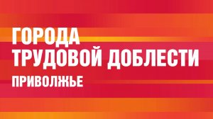 Города трудовой доблести. Приволжье