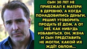 Сын 30 лет не приезжал к матери, а когда понадобились деньги, решил уговорить продать её дом...