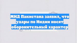 МИД Пакистана заявил, что удары по Индии носят оборонительный характер
